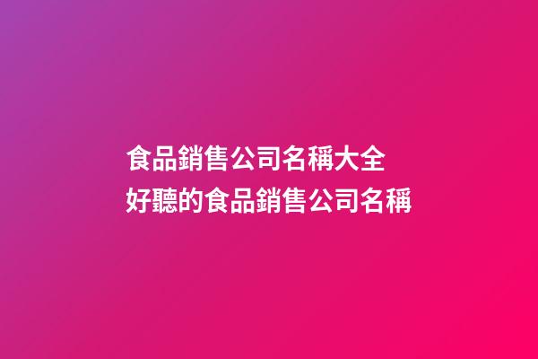 食品銷售公司名稱大全 好聽的食品銷售公司名稱-第1張-公司起名-玄機派